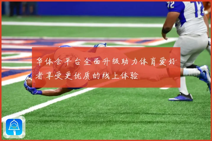 华体会平台全面升级助力体育爱好者享受更优质的线上体验