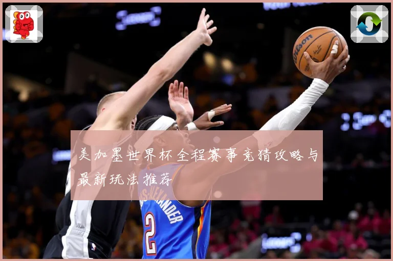 美加墨世界杯全程赛事竞猜攻略与最新玩法推荐