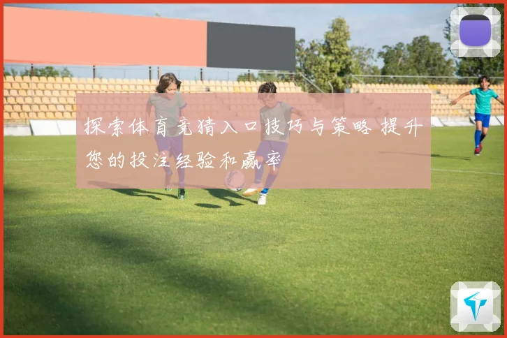 探索体育竞猜入口技巧与策略 提升您的投注经验和赢率