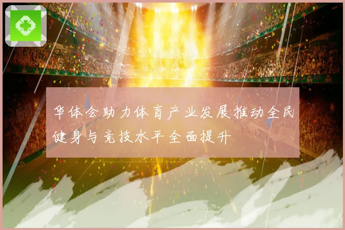 华体会助力体育产业发展推动全民健身与竞技水平全面提升