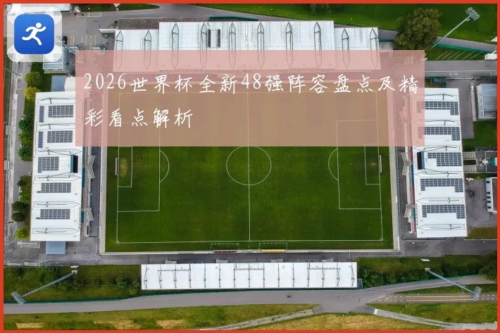 2026世界杯全新48强阵容盘点及精彩看点解析