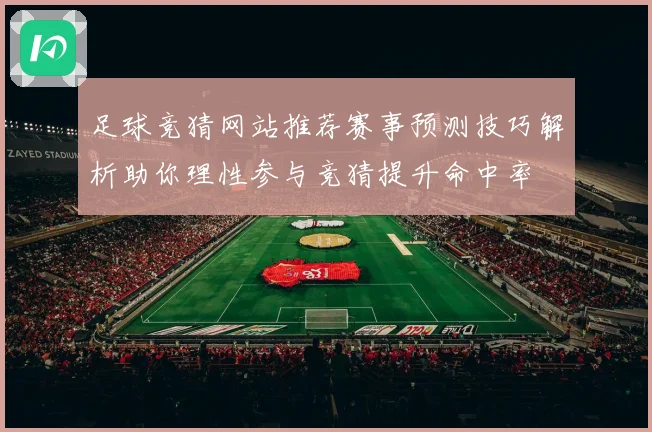 足球竞猜网站推荐赛事预测技巧解析助你理性参与竞猜提升命中率