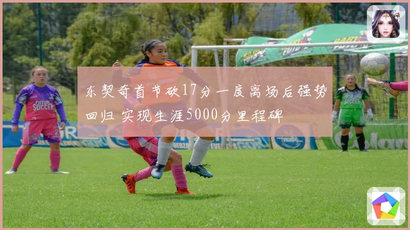 东契奇首节砍17分一度离场后强势回归 实现生涯5000分里程碑