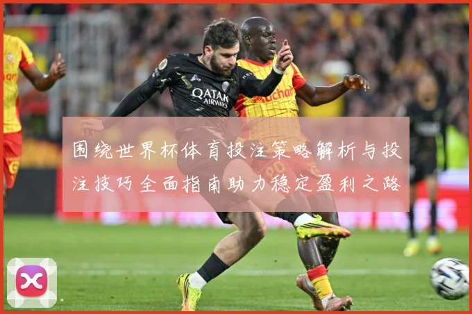 围绕世界杯体育投注策略解析与投注技巧全面指南助力稳定盈利之路