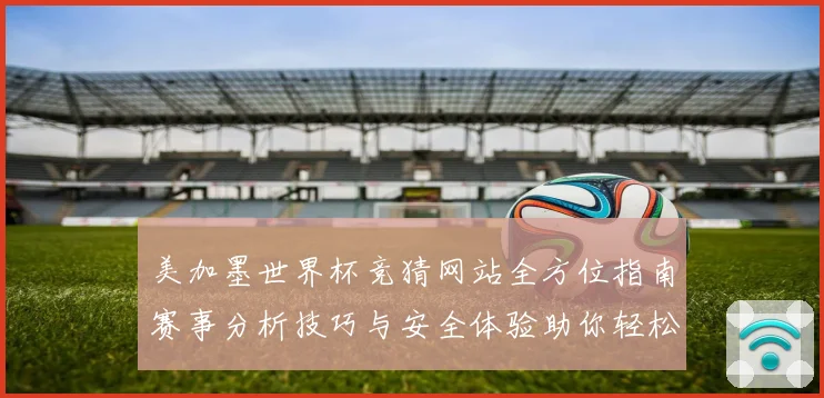美加墨世界杯竞猜网站全方位指南赛事分析技巧与安全体验助你轻松