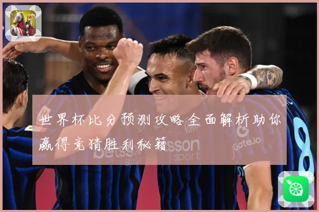世界杯比分预测攻略全面解析助你赢得竞猜胜利秘籍