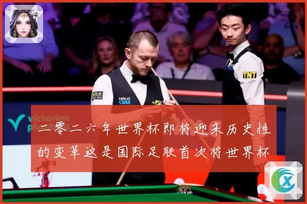 二零二六年世界杯即将迎来历史性的变革这是国际足联首次将世界杯赛事前瞻