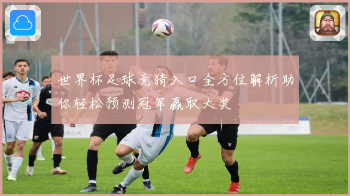 世界杯足球竞猜入口全方位解析助你轻松预测冠军赢取大奖