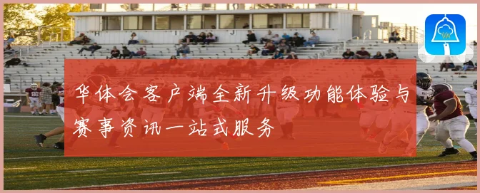 华体会客户端全新升级功能体验与赛事资讯一站式服务