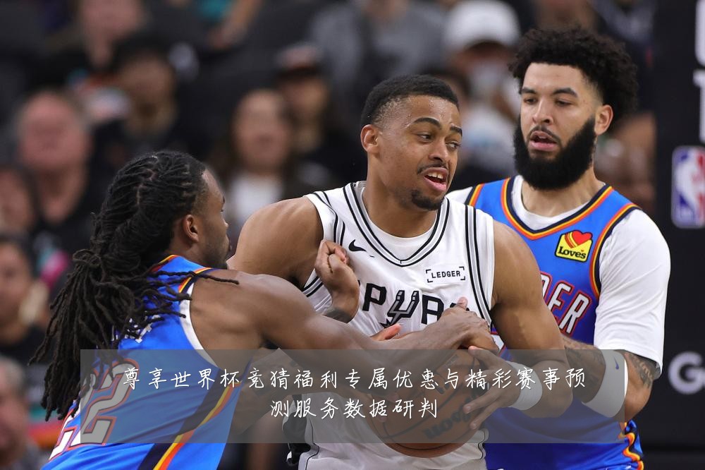 尊享世界杯竞猜福利专属优惠与精彩赛事预测服务数据研判