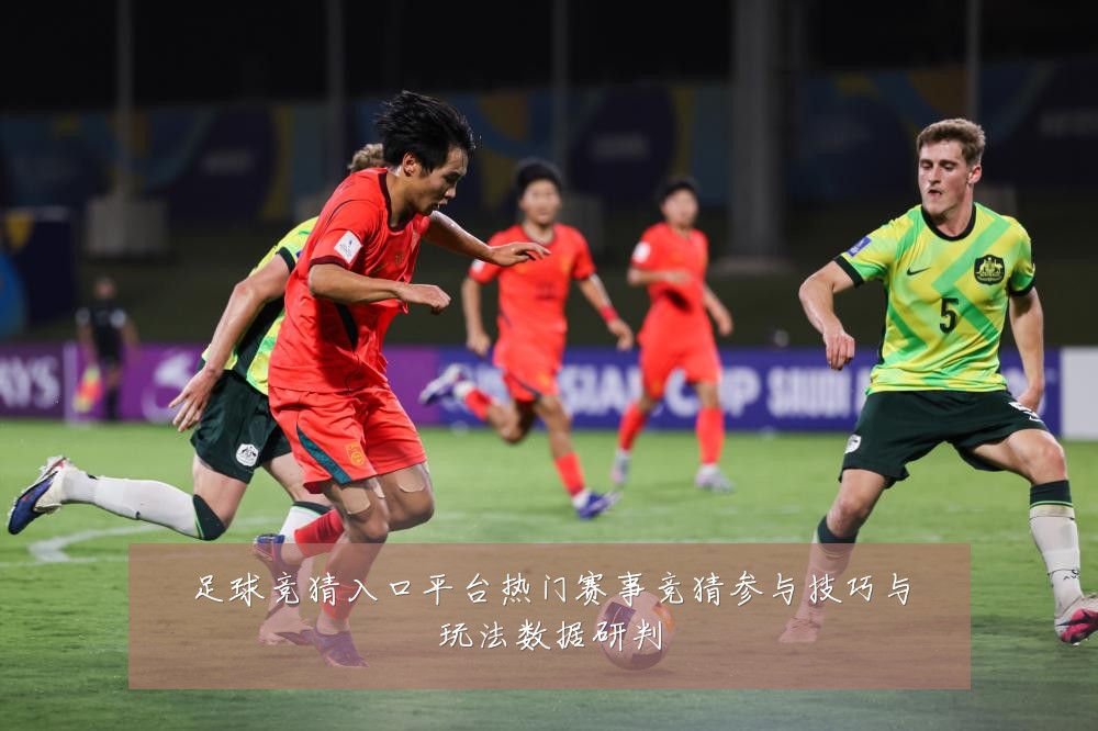 足球竞猜入口平台热门赛事竞猜参与技巧与玩法数据研判