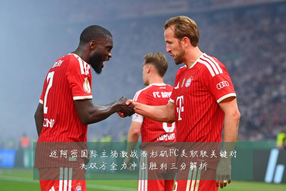 迈阿密国际主场激战洛杉矶FC美职联关键对决双方全力冲击胜利三分解析