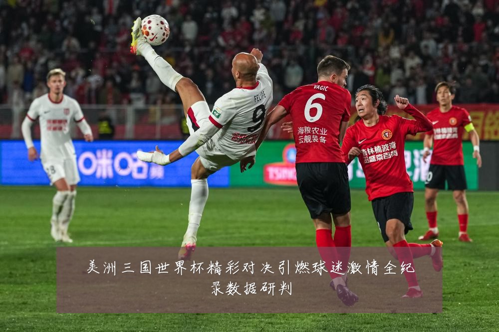 美洲三国世界杯精彩对决引燃球迷激情全纪录数据研判