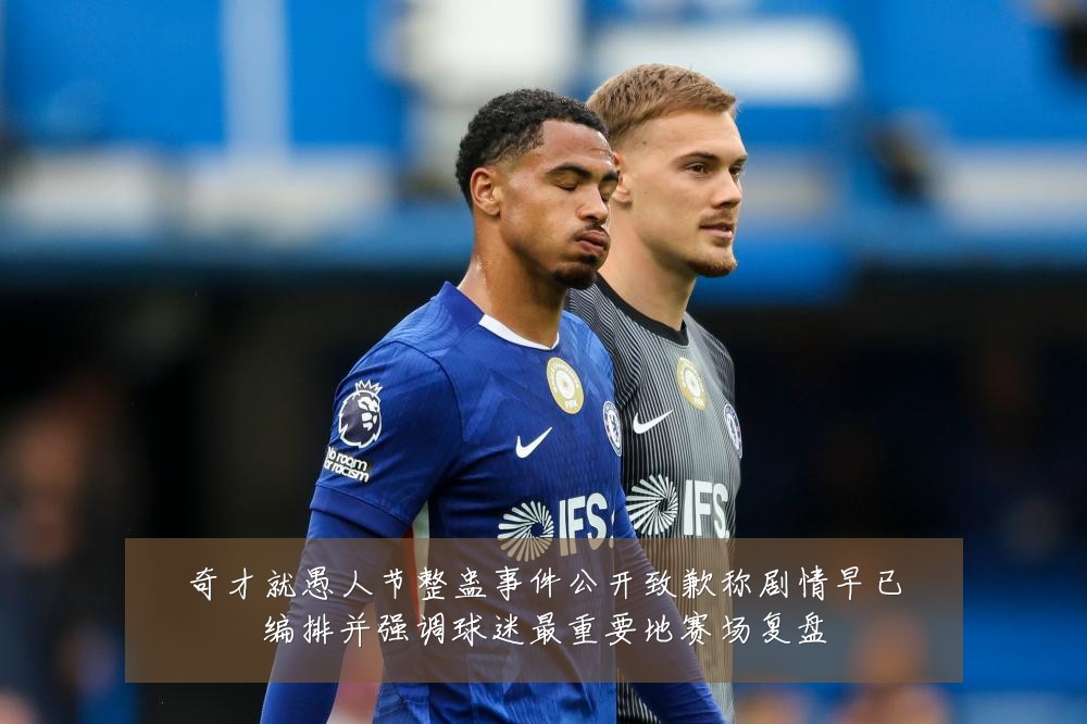 奇才就愚人节整蛊事件公开致歉称剧情早已编排并强调球迷最重要地赛场复盘